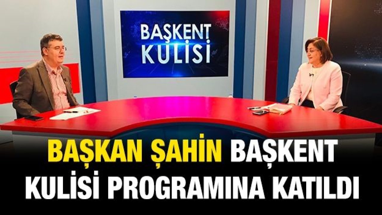 BAŞKAN ŞAHİN BAŞKENT KULİSİ PROGRAMINA KATILDI