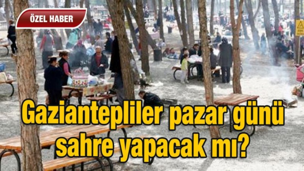 Gaziantepliler pazar günü sahre yapacak mı?