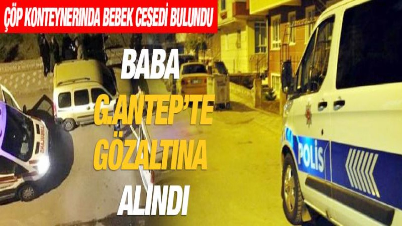 BEBEĞİN ANNESİ TUTUKLANDI! BABA GAZİANTEP'TE GÖZALTINA ALINDI