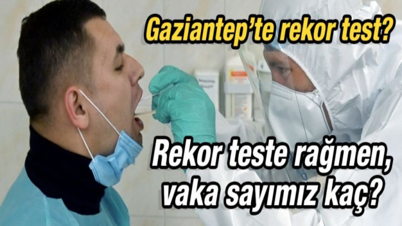 Gaziantep’te rekor test?  Rekor teste rağmen, vaka sayımız kaç?