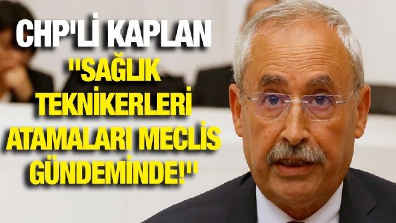 CHP'Lİ KAPLAN "SAĞLIK TEKNİKERLERİ ATAMALARI MECLİS GÜNDEMİNDE!"