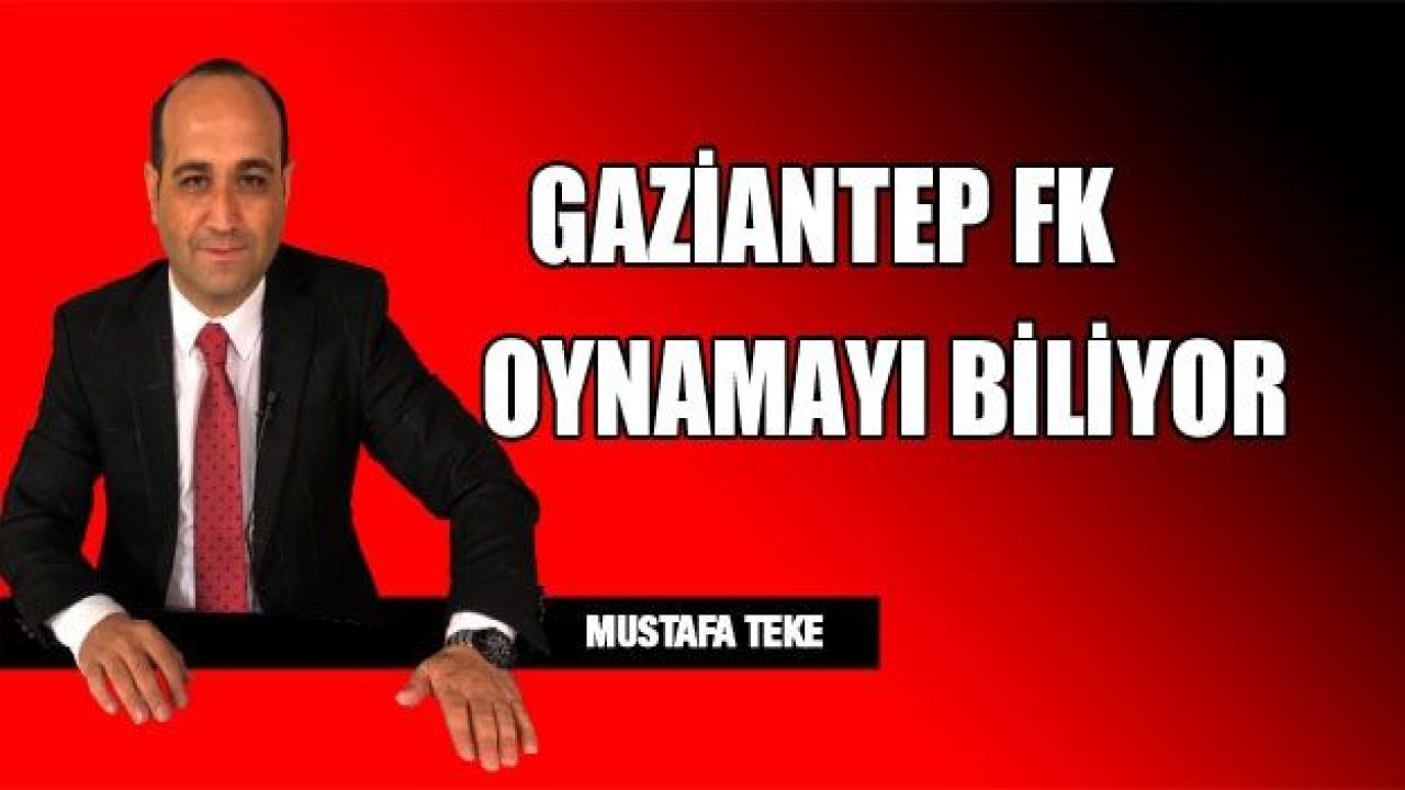 GAZİANTEP FK OYNAMAYI BİLİYOR