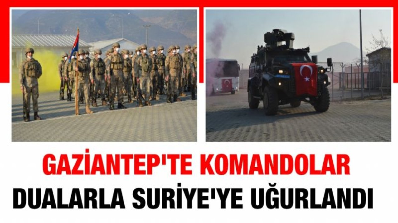 Gaziantep'te komandolar dualarla Suriye'ye uğurlandı