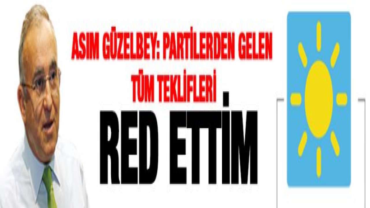 Asım Güzelbey: partilerden gelen tüm teklifleri red ettim