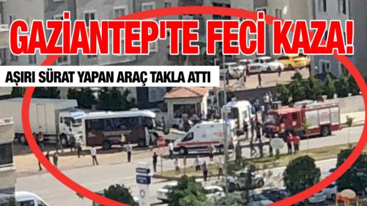 Gaziantep'te feci kaza! Aşırı sürat yapan araç takla attı