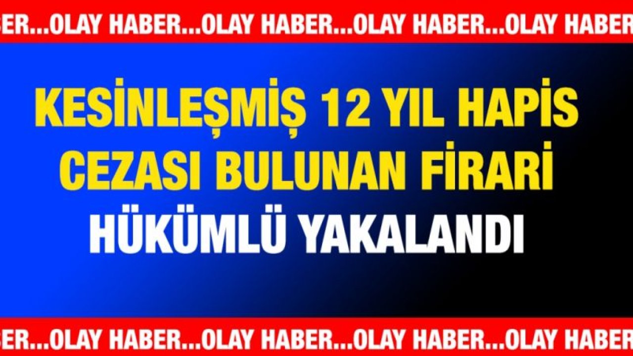 Gaziantep'te kesinleşmiş 12 yıl hapis cezası bulunan firari hükümlü yakalandı