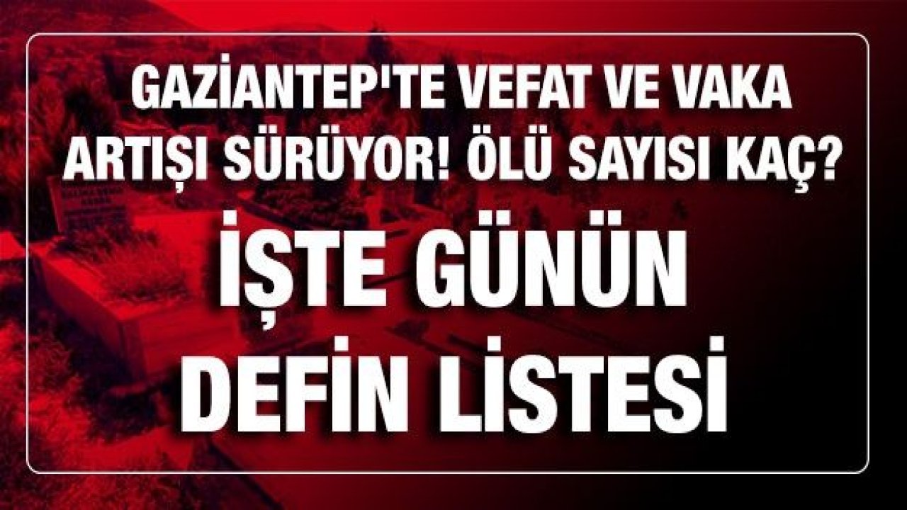 Son dakika...Gaziantep'te vefat ve vaka artıyor! Güncel vaka ve vefat sayısı açıklandı! İşte 25 Şubat 2021(Perşembe) Bugün Gaziantep'te vefat tablosu...Perşembe(Bugün) kaç kişi öldü? İşte günün defin listesi