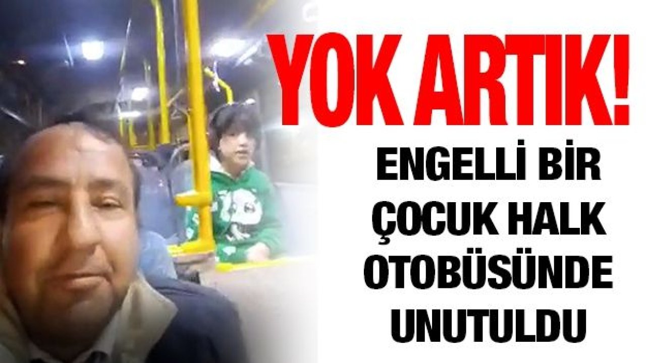 Engelli bir çocuk halk otobüsünde unutuldu