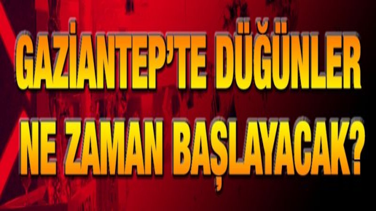 Gaziantep’te düğünler ne zaman başlayacak?