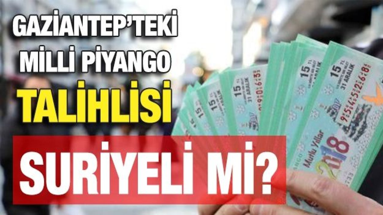 Gaziantep’teki Milli Piyango talihlisi Suriyeli mi?