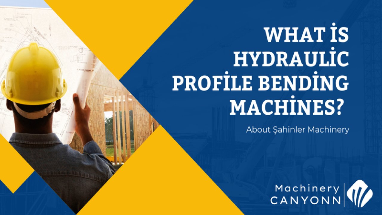 What is hydraulic profile bending machines? About Şahinler Machinery