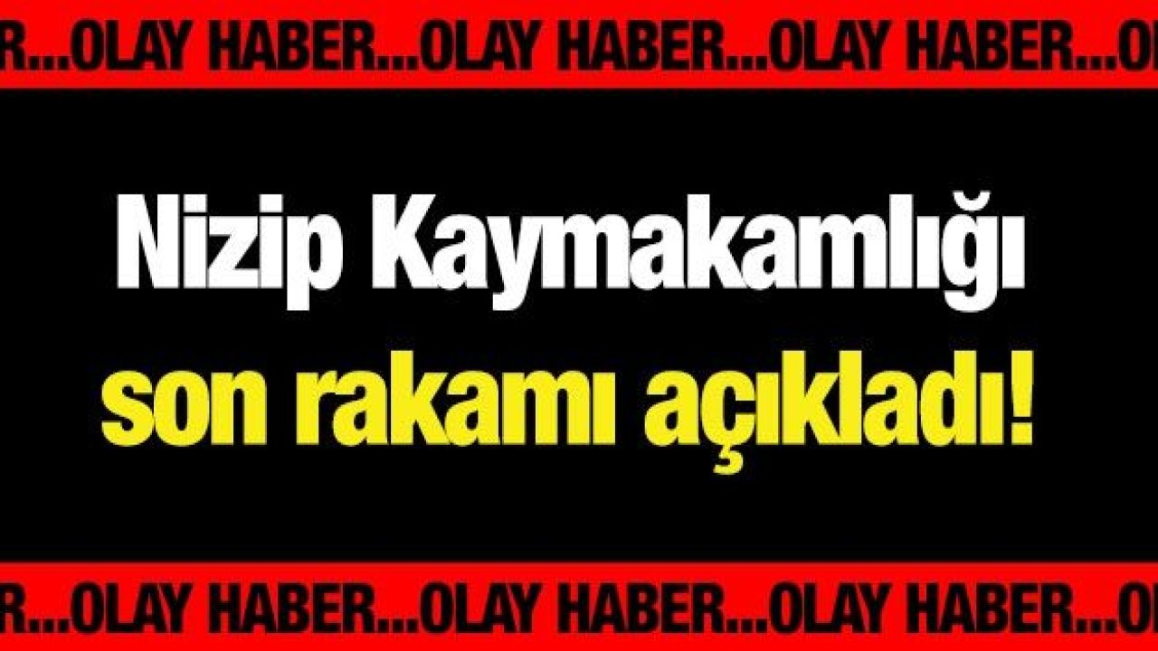 Nizip Kaymakamlığı son rakamı açıkladı!