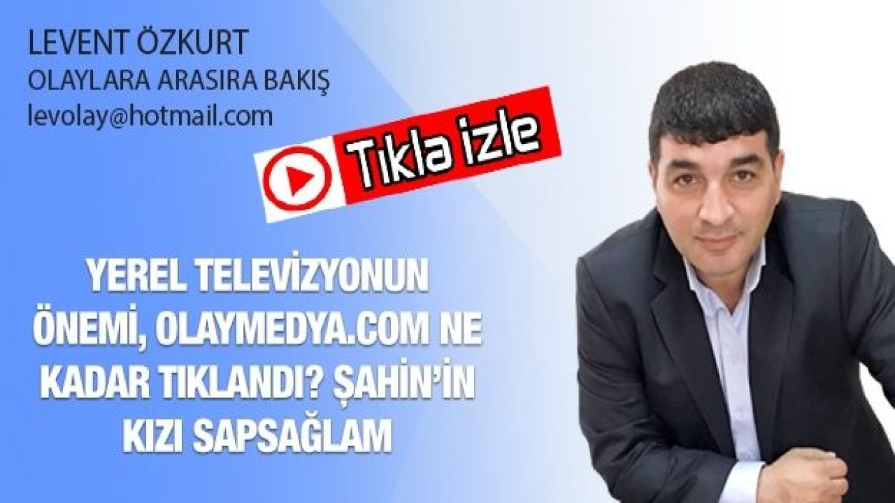 Yerel Televizyonun Önemi, Olaymedya.com ne kadar tıklandı? Şahin’in kızı sapsağlam