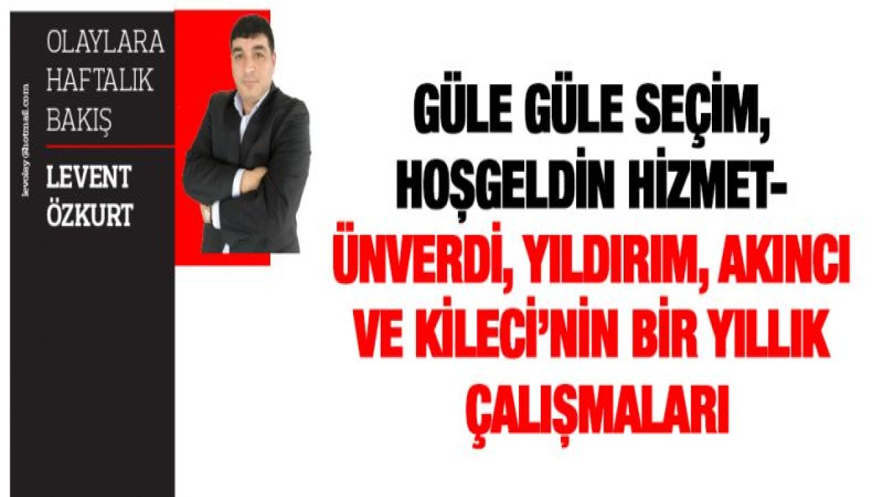 GÜLE GÜLE SEÇİM, HOŞGELDİN HİZMET- ÜNVERDi, YILDIRIM, AKINCI VE KİLECİ'NİN BİR YILLIK ÇALIŞMALARI