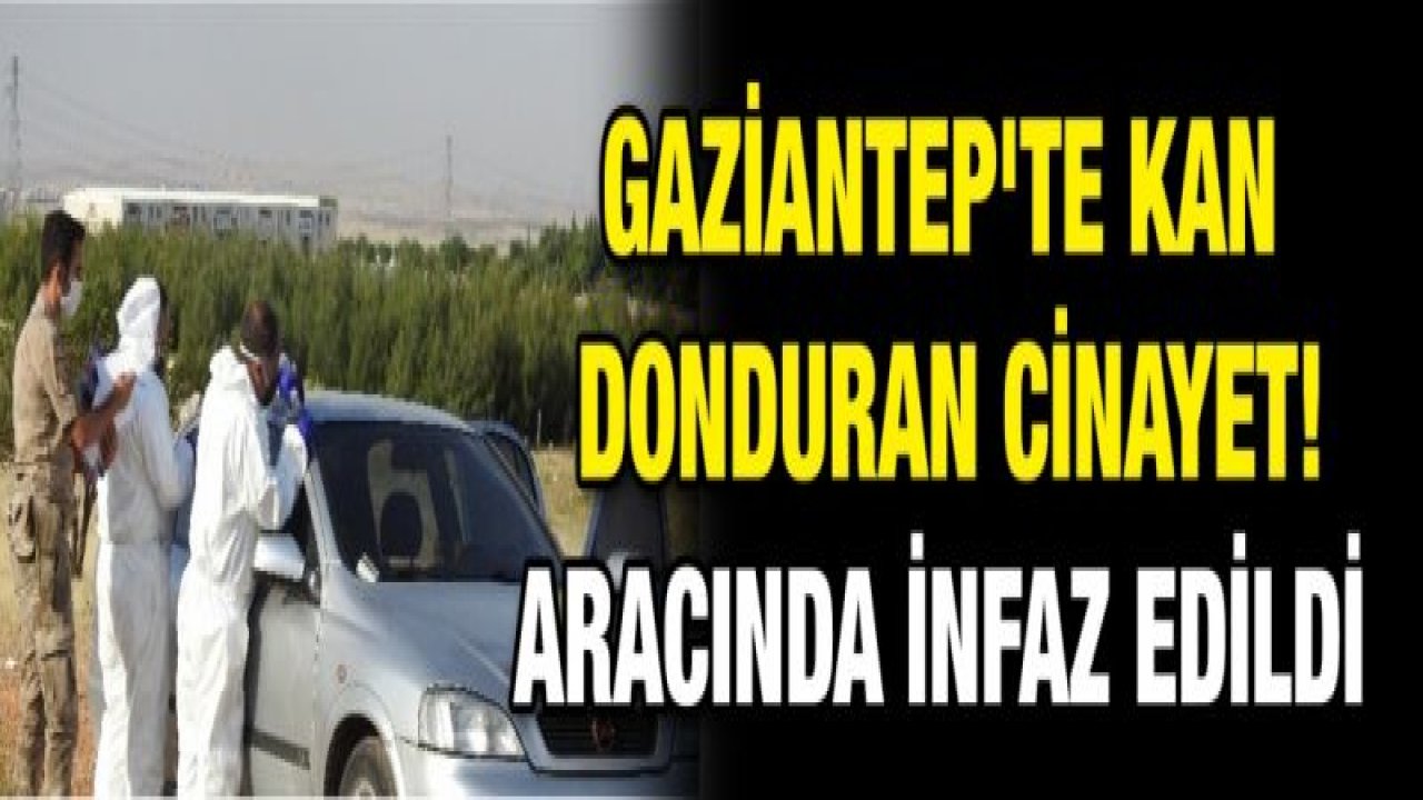 Gaziantep'te kan donduran cinayet! Aracında infaz edildi