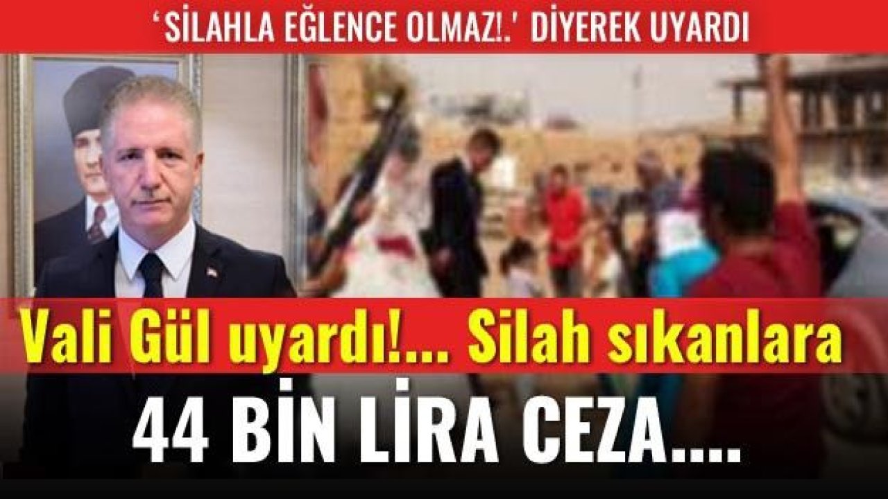 Vali Gül uyardı!... Silah sıkanlara 44 bin lira ceza....