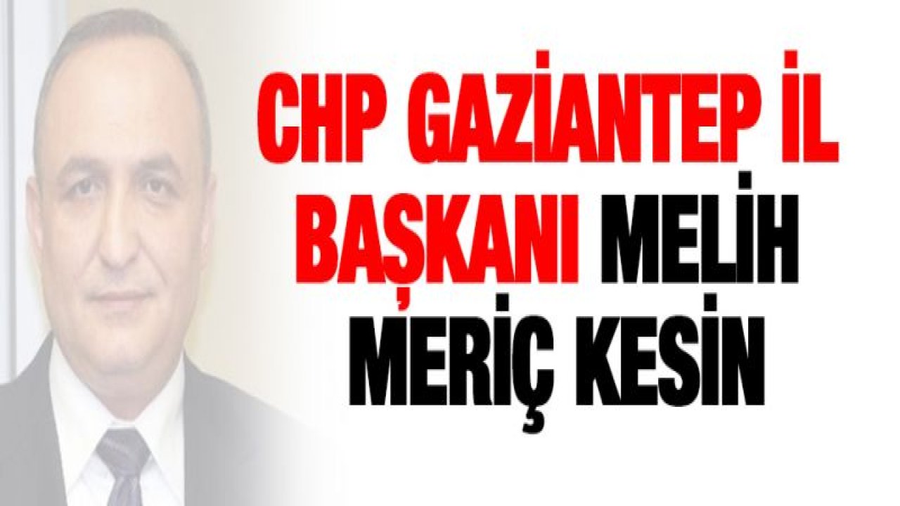 CHP Gaziantep İl Başkanı Melih Meriç kesinleşti