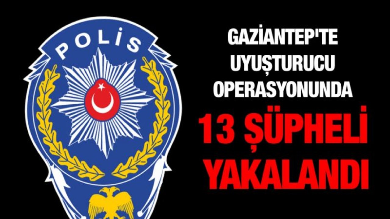 Gaziantep'te uyuşturucu operasyonunda 13 şüpheli yakalandı