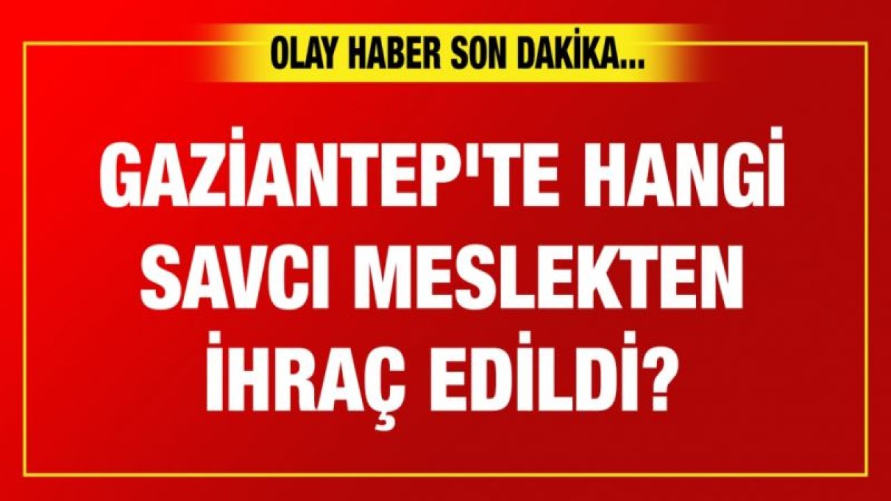 Gaziantep'te hangi savcı meslekten ihraç edildi! İşte o isim