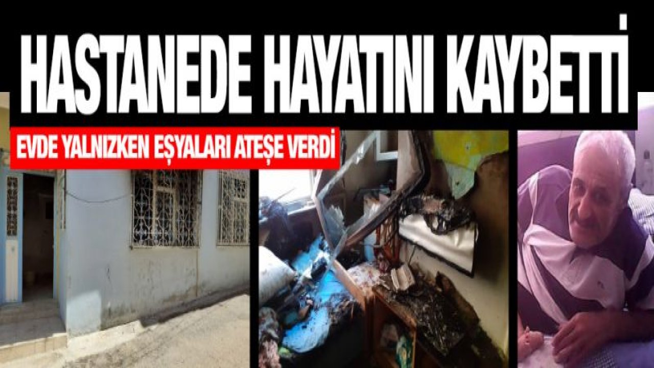 Oturduğu evi yakan felçli hasta hayatını kaybetti