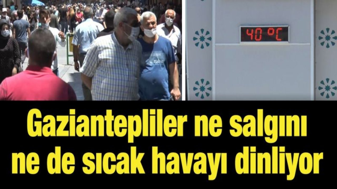 Gaziantepliler ne salgını ne de sıcak havayı dinliyor