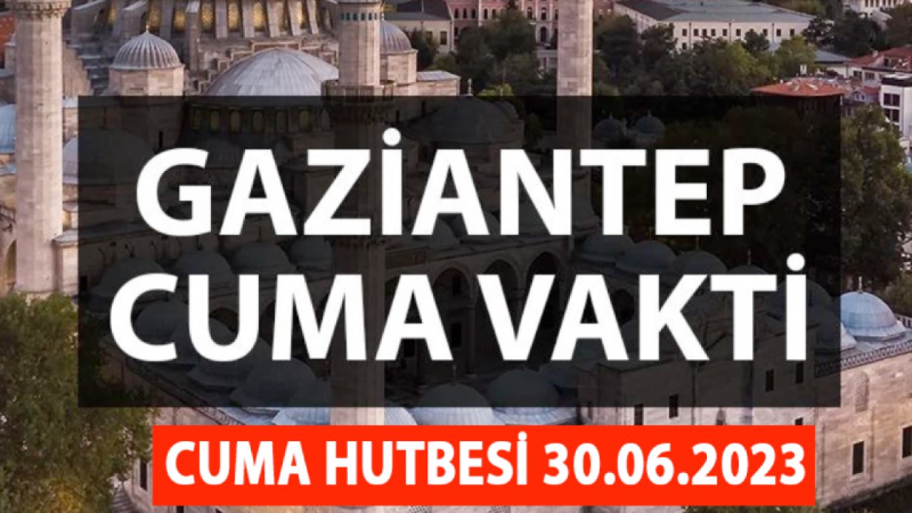 Cuma Hutbesi'nin konusu ne? 30 Haziran 2023 Gaziantep'te Cuma Namazı Vakti Saat Kaçta?