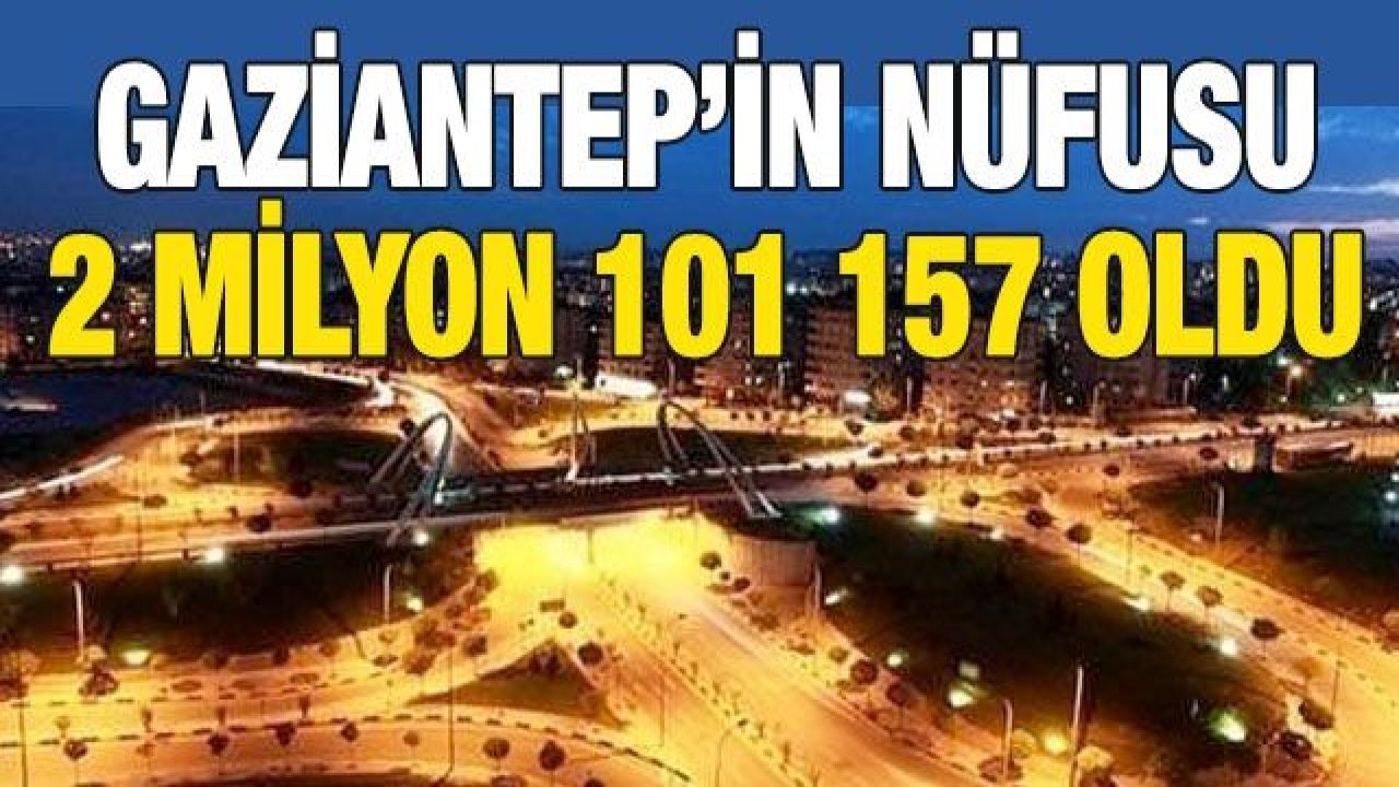 Gaziantep’in nüfusu  2 Milyon 101 157 oldu