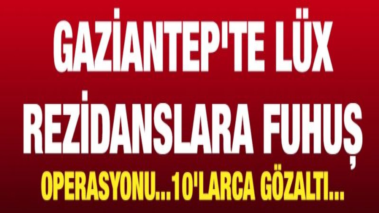 Gaziantep'te Lüx Rezidanslara Fuhuş Operasyonu...10'larca Gözaltı...