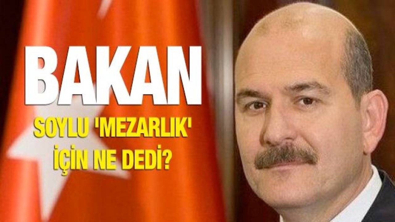 Bakan Soylu 'Mezarlık' için ne dedi?