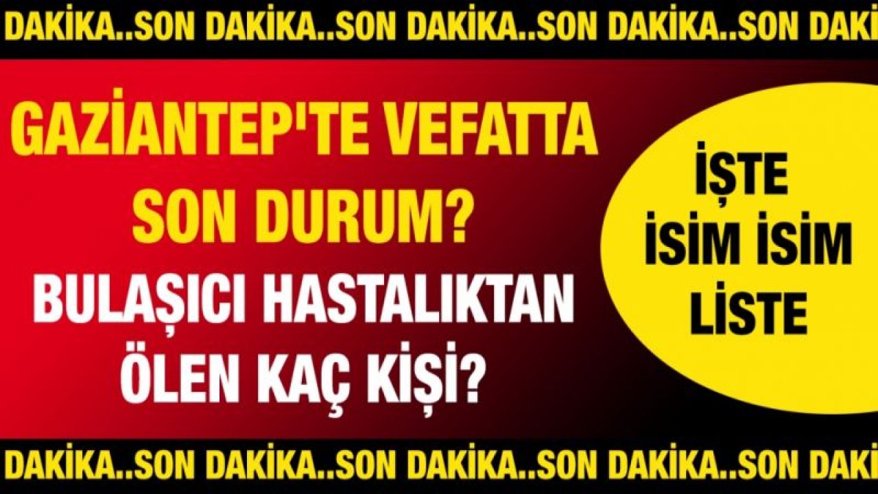 Son Dakika...Olay Haber...Gaziantep'te vefatta son durum? Bulaşıcı hastalıktan ölen kaç kişi? İşte günün defin listesi