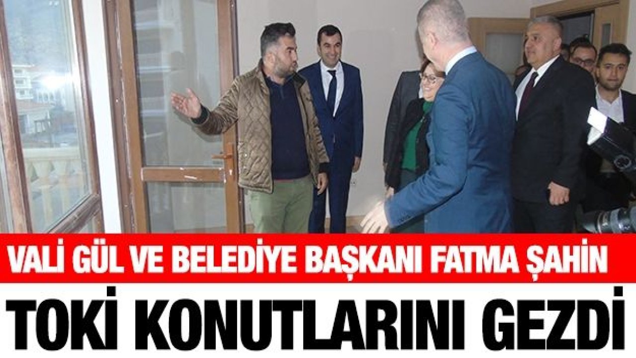 Vali Gül ve Belediye Başkanı Fatma Şahin TOKİ konutlarını gezdi