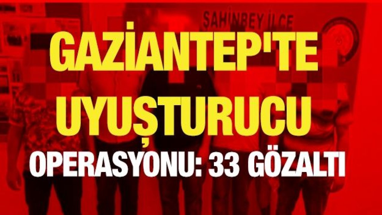 Gaziantep'te uyuşturucu operasyonu: 33 gözaltı