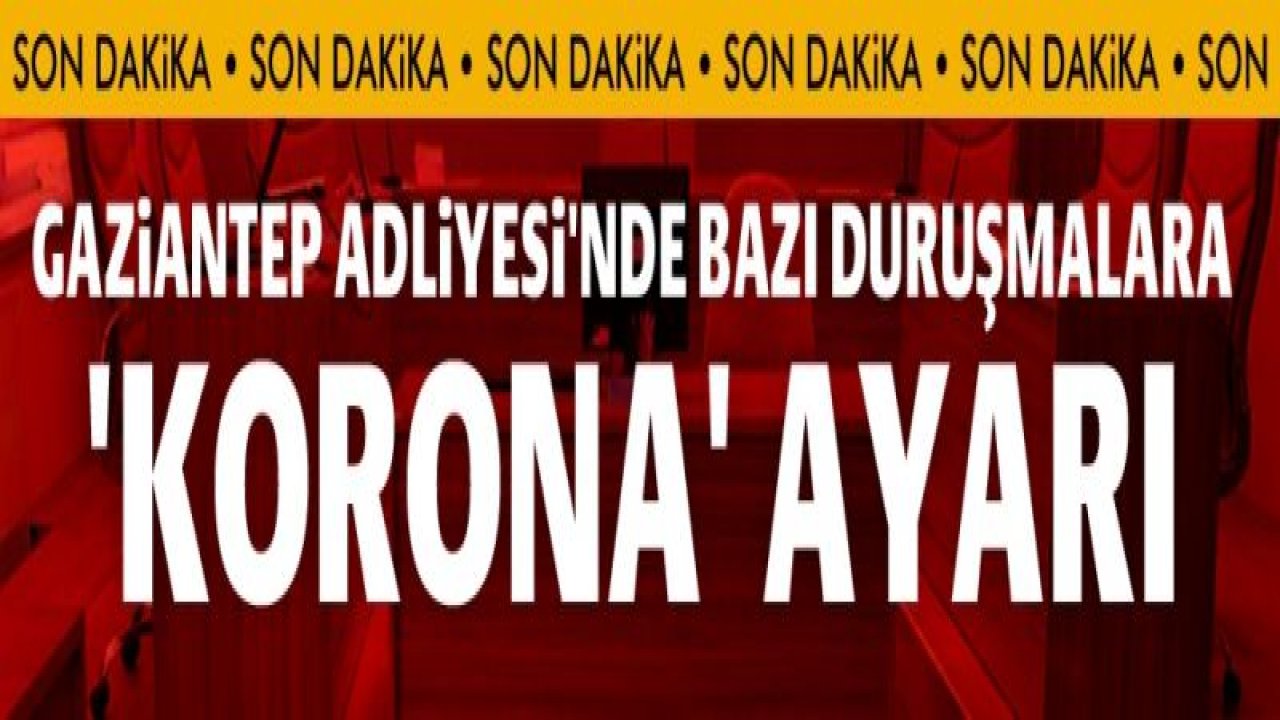 Gaziantep Adliyesi'nde bazı duruşmalara 'korona' ayarı