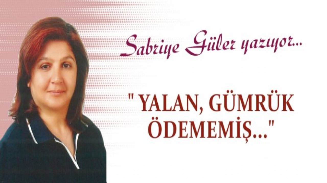 Sabriye Güler: " YALAN GÜMRÜK ÖDEMEMİŞ..."