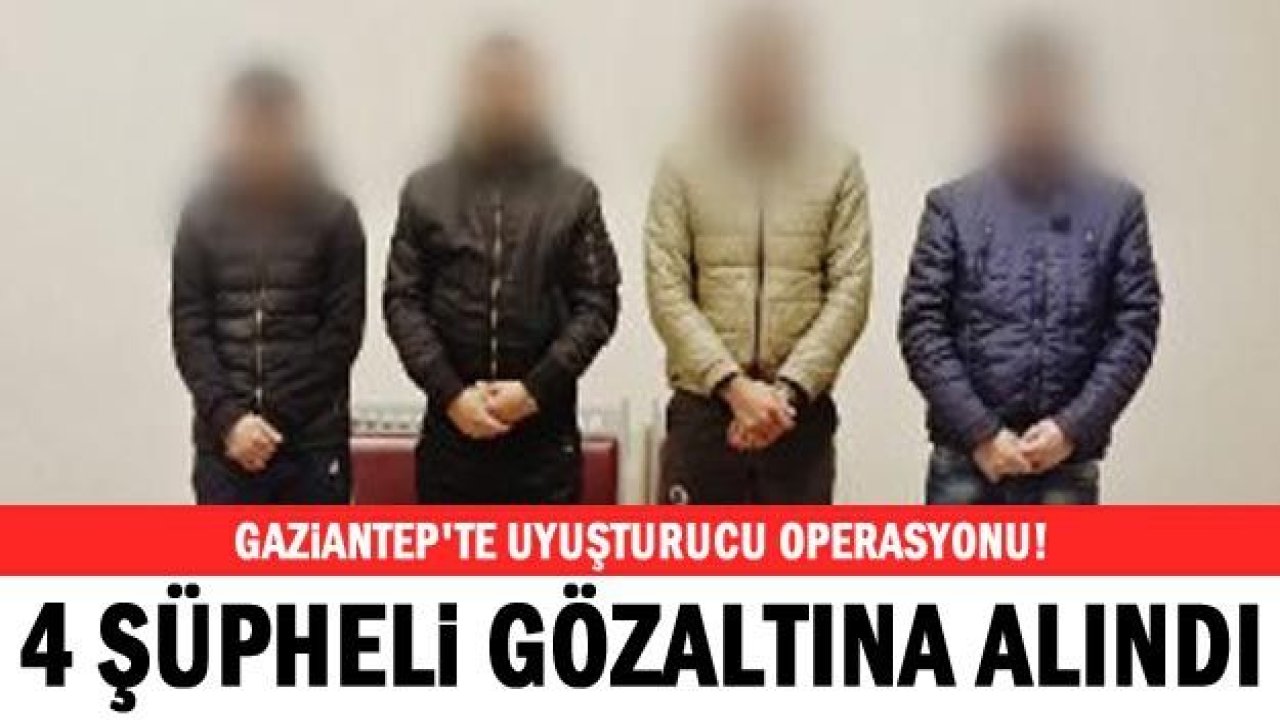 Gaziantep'te uyuşturucu operasyonu! 4 gözaltı