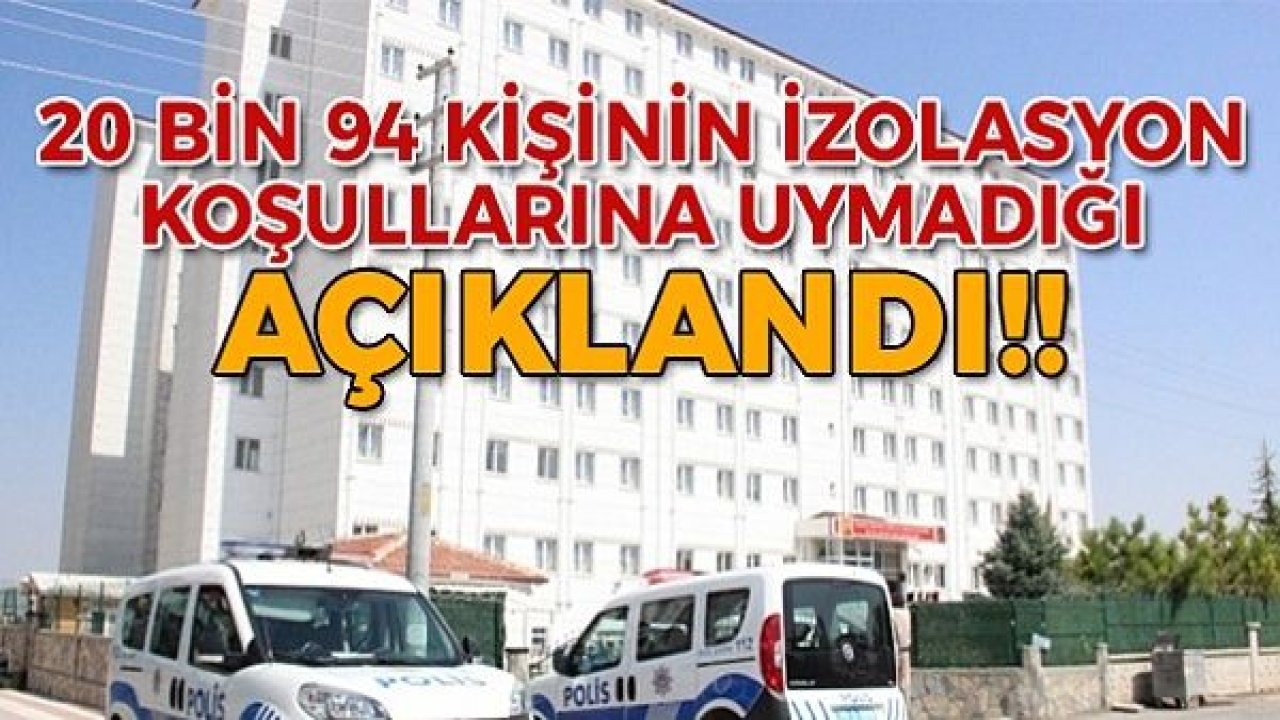 20 bin 94 kişi izolasyon koşullarına uymamış