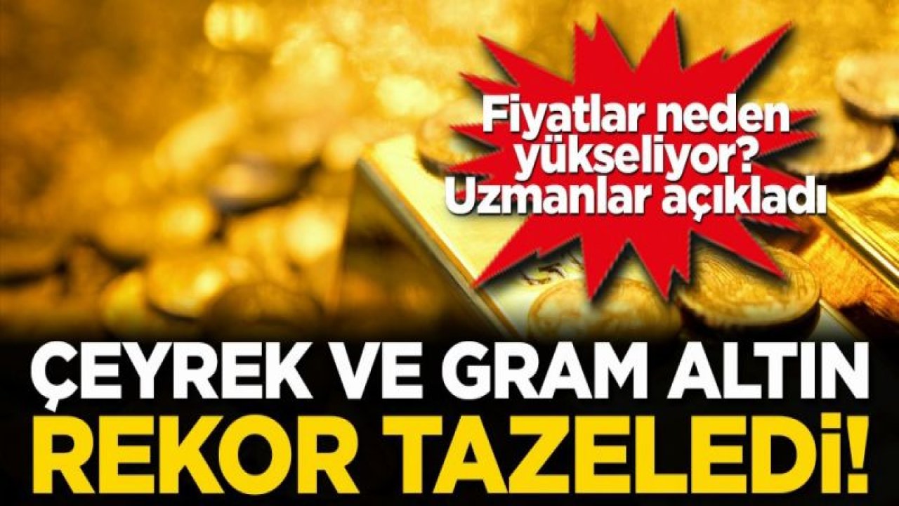 Çeyrek ve gram altın rekor tazeledi! Fiyatlar neden yükseliyor? Uzmanlar açıkladı