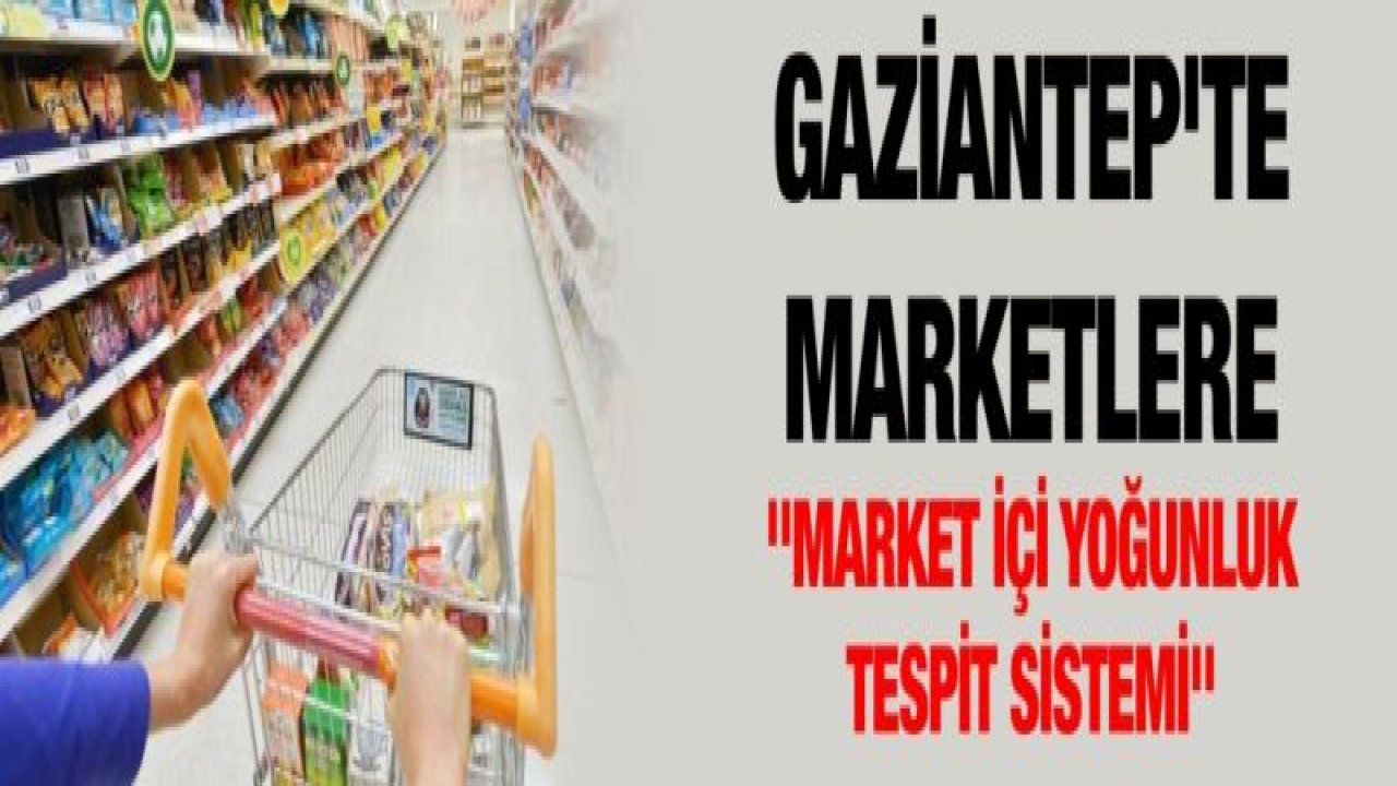 Gaziantep'te marketlere "Market içi yoğunluk tespit sistemi"