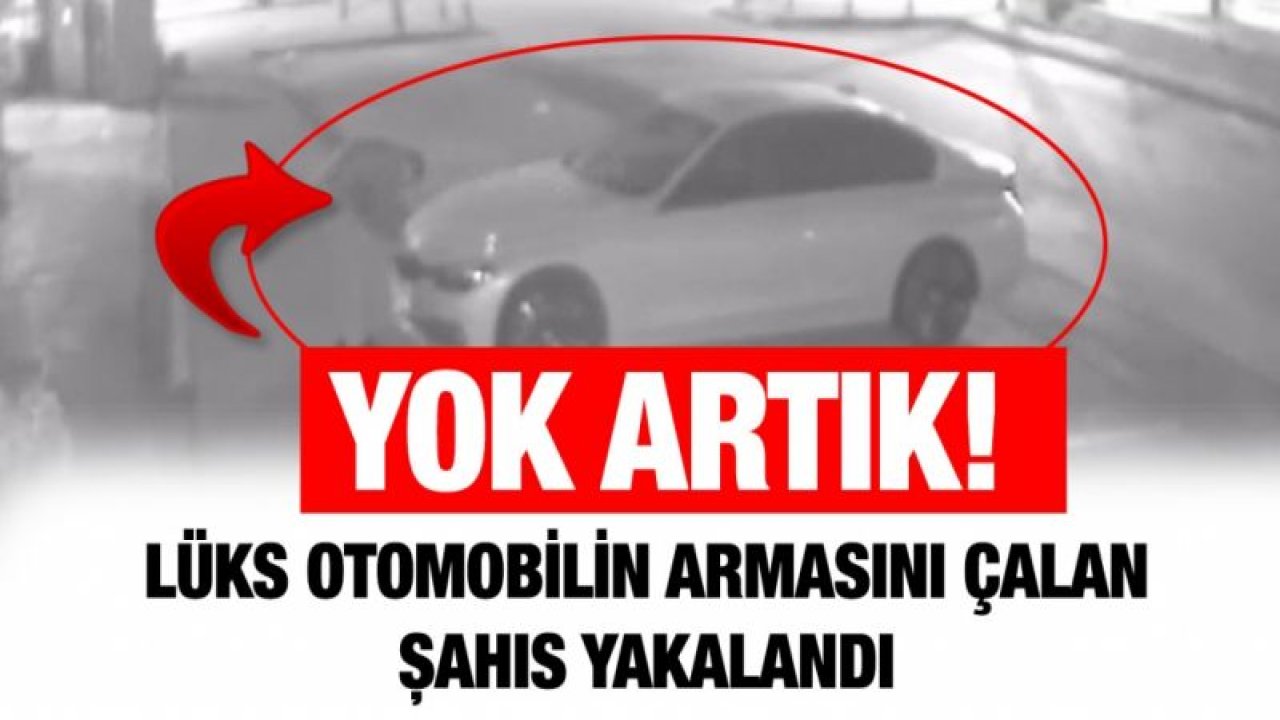 Lüks otomobilin armasını çalan şahıs yakalandı