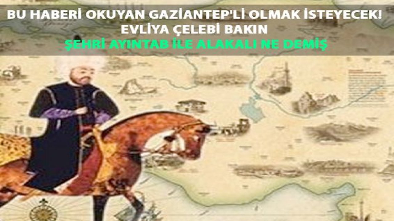 Bu haberi okuyan Gaziantep'li olmak isteyecek! Evliya Çelebi 'Dünyanın göz bebeği' şehir dediği 'Şehr-i Ayıntab-ı Cihan' İçin Bakın Neler Demiş