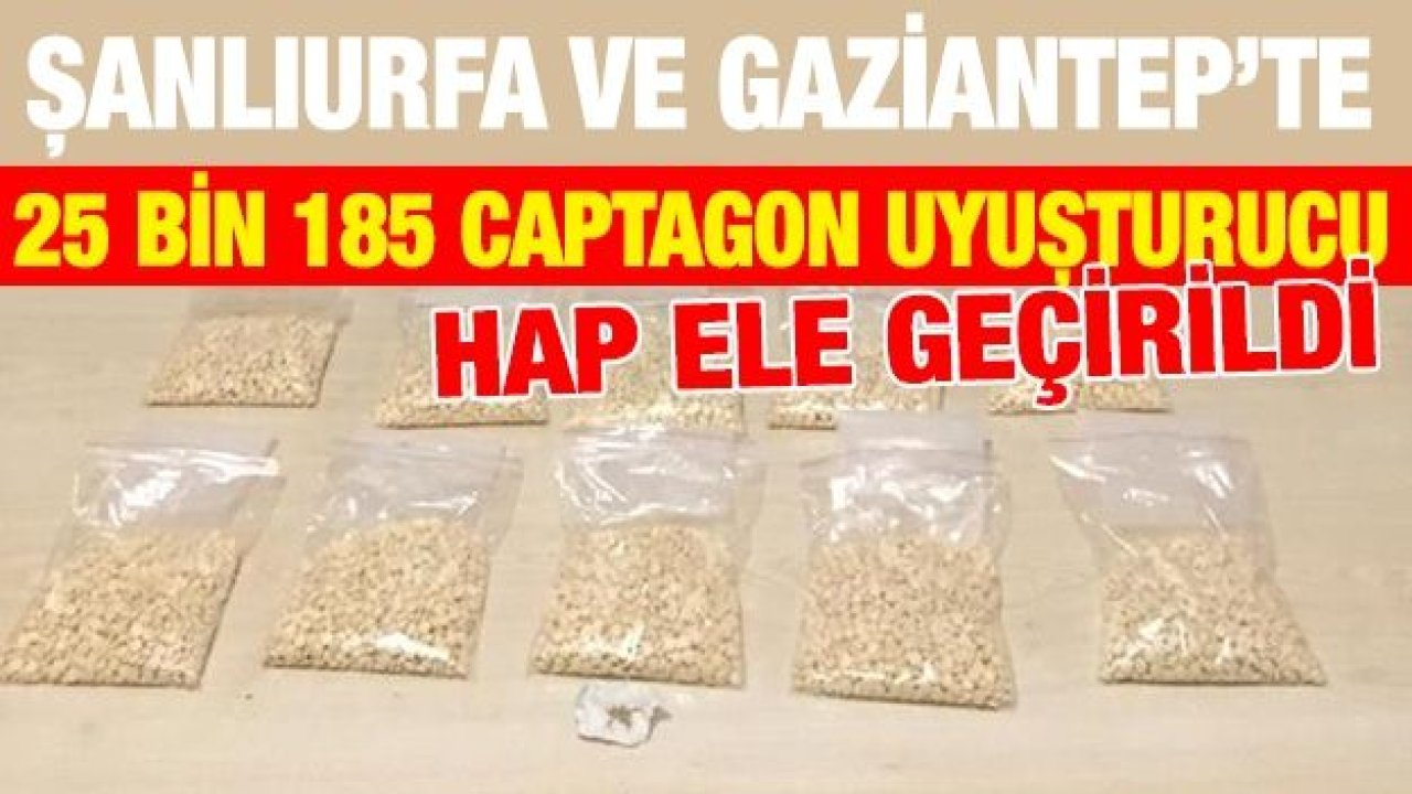 Şanlıurfa ve Gaziantep’te 25 bin 185 captagon uyuşturucu hap ele geçirildi