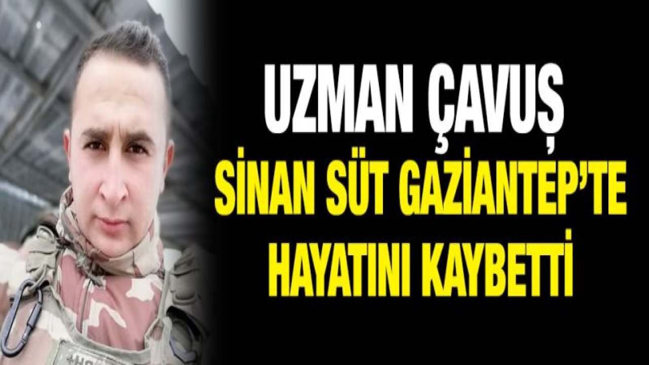 Uzman Çavuş Sinan Süt Gaziantep'te vefat etti