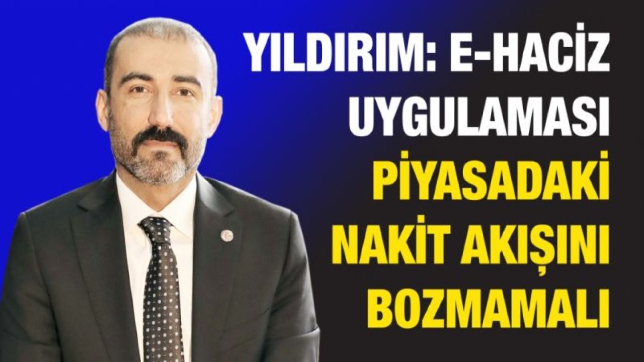 YILDIRIM: E-haciz uygulaması piyasadaki nakit akışını bozmamalı