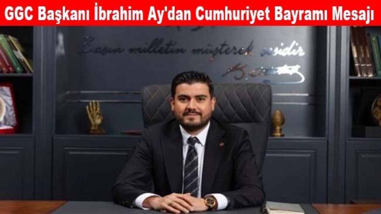 GGC Başkanı İbrahim Ay'dan Cumhuriyet Bayramı mesajı