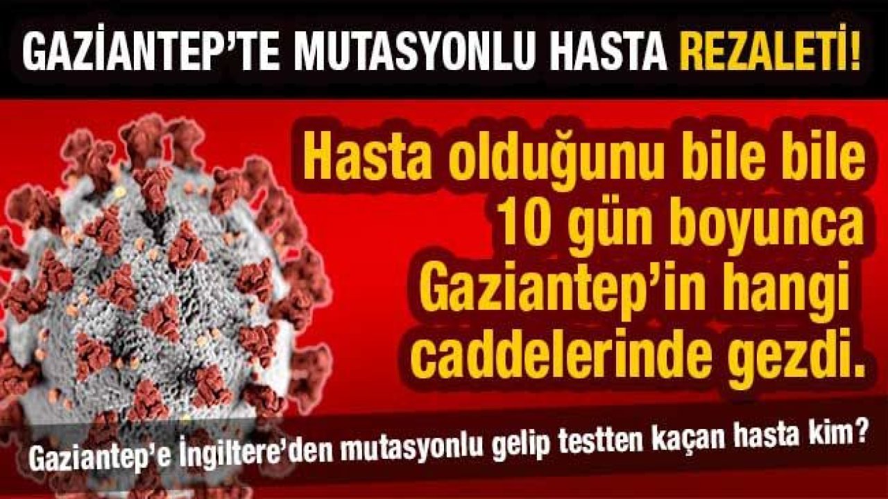 Son Dakika …Gaziantep’te Mutasyon Rezaleti…İngiltere’den Gaziantep’e mutasyonlu geldi!...Gaziantep’te hasta olduğunu bile bile 10 gün boyunca caddelerde gezdi...