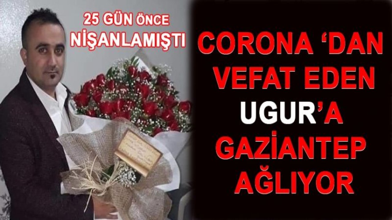 Gaziantep Corona ‘dan vefat eden, 25 Günlük Nişanlı Olan 'UĞUR’a Ağlıyor