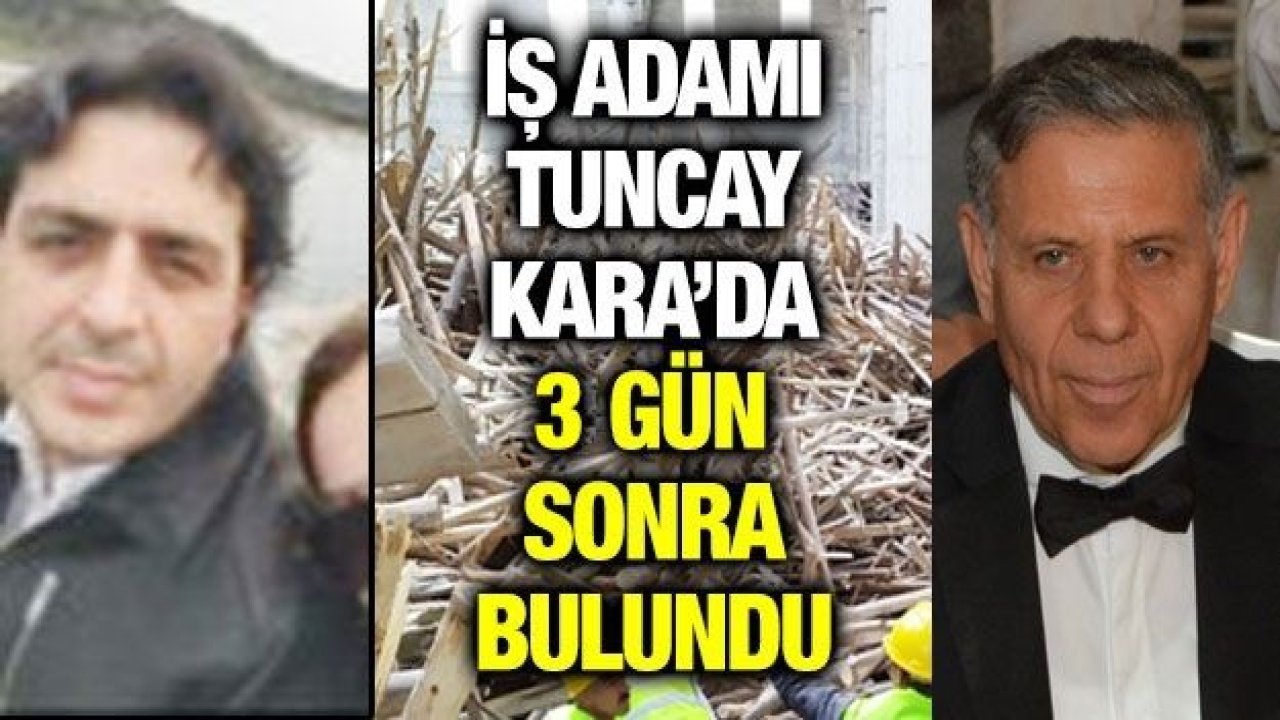 İŞ ADAMI TUNCAY KARA’DA 3 GÜN SONRA BULUNDU