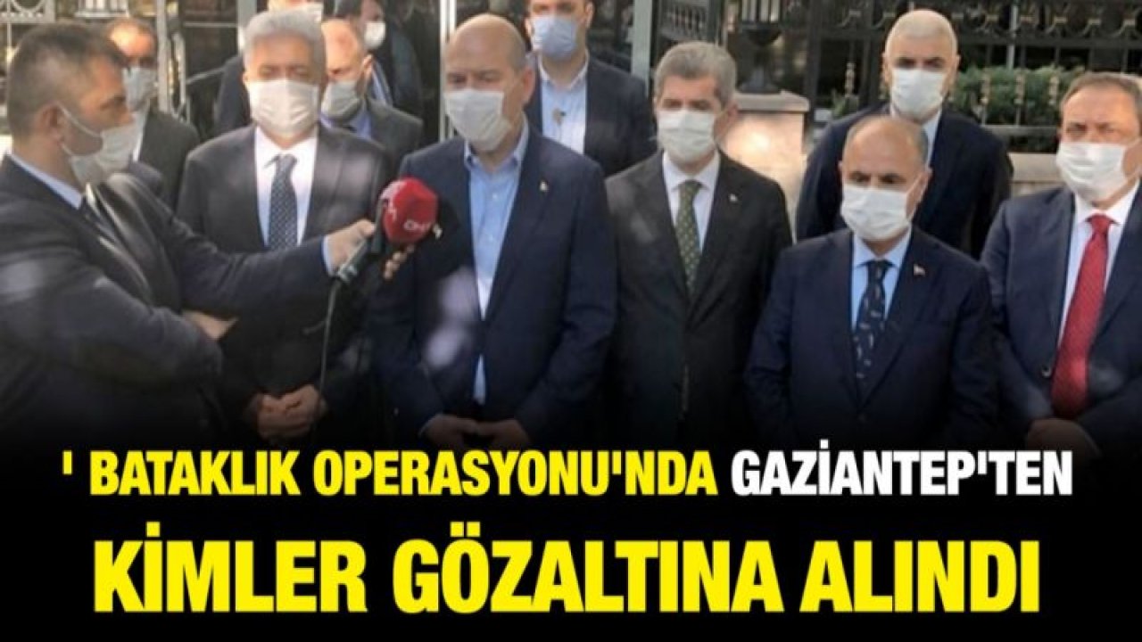 ' Bataklık Operasyonu'nda Gaziantep'ten Kimler Gözaltına Alındı