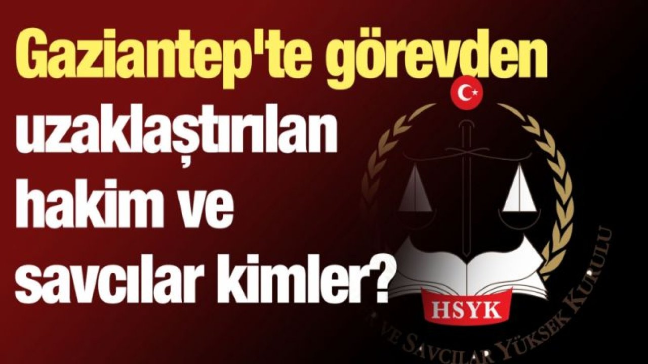 Gaziantep'te görevden uzaklaştırılan hakim ve savcılar kimler?