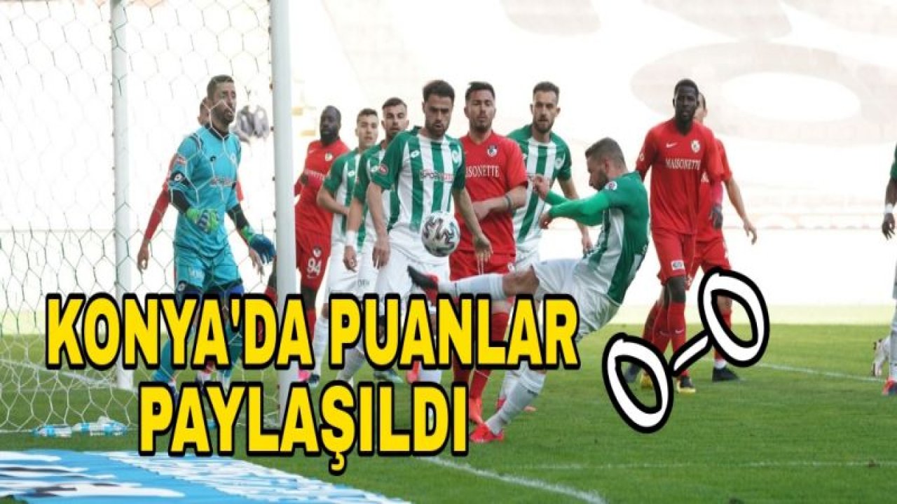 KONYA'DA PUANLAR PAYLAŞILDI 0-0